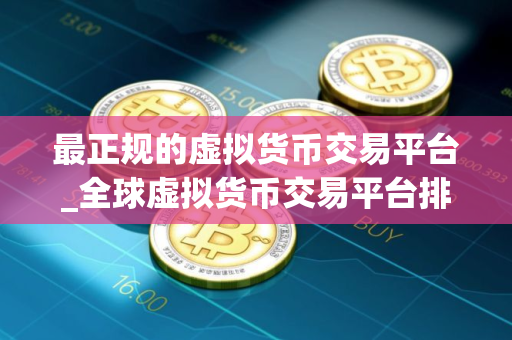 最正规的虚拟货币交易平台_全球虚拟货币交易平台排行榜