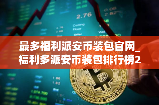 最多福利派安币装包官网_福利多派安币装包排行榜2025年