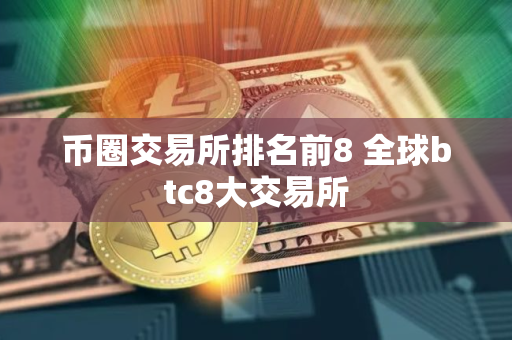 币圈交易所排名前8 全球btc8大交易所