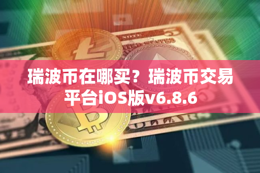 瑞波币在哪买？瑞波币交易平台iOS版v6.8.6
