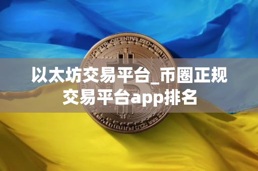 以太坊交易平台_币圈正规交易平台app排名