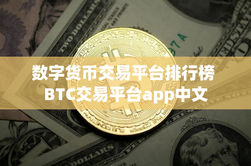 数字货币交易平台排行榜 BTC交易平台app中文