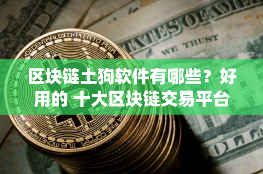 区块链土狗软件有哪些？好用的 十大区块链交易平台app2025
