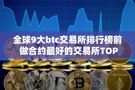 全球9大btc交易所排行榜前 做合约最好的交易所TOP榜