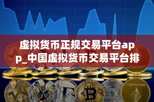 虚拟货币正规交易平台app_中国虚拟货币交易平台排行榜
