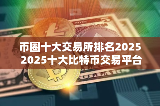币圈十大交易所排名2025 2025十大比特币交易平台