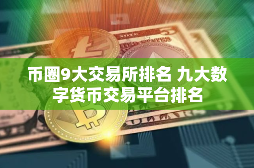 币圈9大交易所排名 九大数字货币交易平台排名