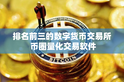 排名前三的数字货币交易所 币圈量化交易软件
