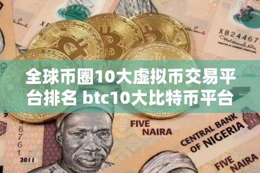 全球币圈10大虚拟币交易平台排名 btc10大比特币平台