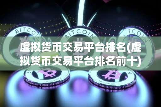 虚拟货币交易平台排名(虚拟货币交易平台排名前十)