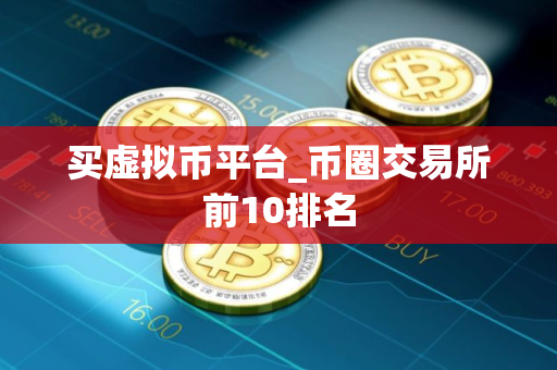 买虚拟币平台_币圈交易所前10排名
