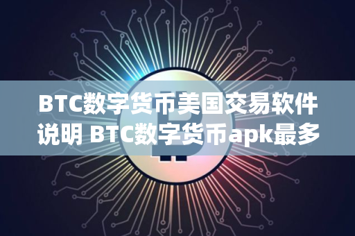 BTC数字货币美国交易软件说明 BTC数字货币apk最多福利用户量排名