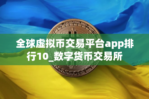全球虚拟币交易平台app排行10_数字货币交易所