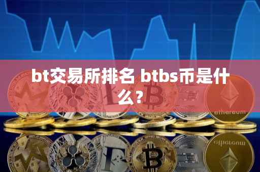 bt交易所排名 btbs币是什么？