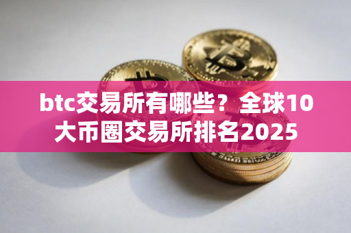 btc交易所有哪些？全球10大币圈交易所排名2025