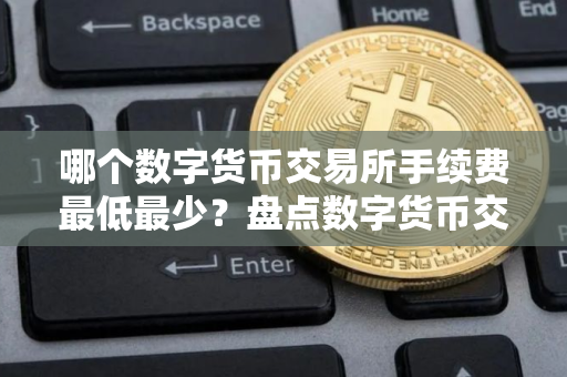 哪个数字货币交易所手续费最低最少？盘点数字货币交易所手续费