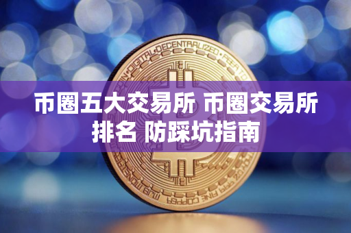 币圈五大交易所 币圈交易所排名 防踩坑指南