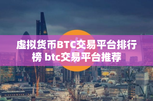 虚拟货币BTC交易平台排行榜 btc交易平台推荐