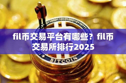 fil币交易平台有哪些？fil币交易所排行2025