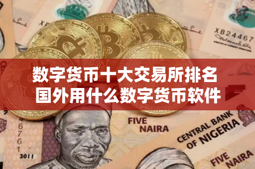 数字货币十大交易所排名 国外用什么数字货币软件