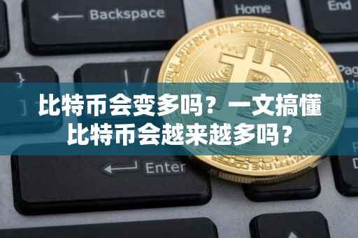 比特币会变多吗？一文搞懂比特币会越来越多吗？