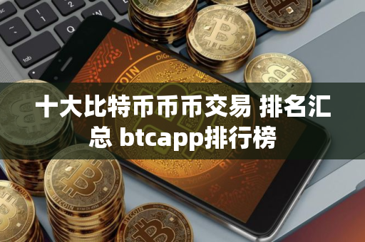 十大比特币币币交易 排名汇总 btcapp排行榜