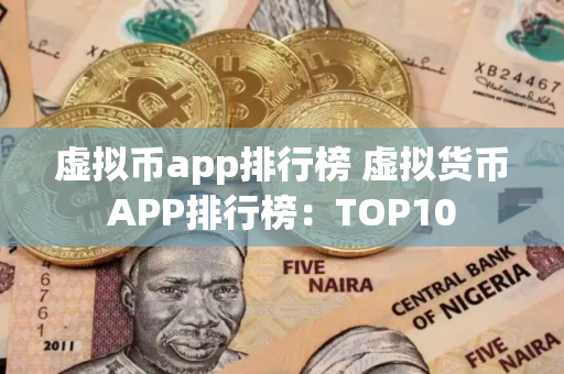 虚拟币app排行榜 虚拟货币APP排行榜：TOP10