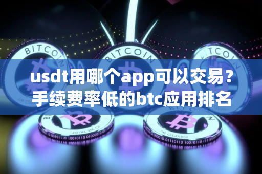 usdt用哪个app可以交易？手续费率低的btc应用排名
