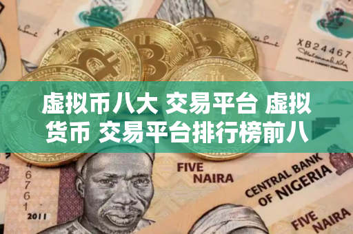 虚拟币八大 交易平台 虚拟货币 交易平台排行榜前八名