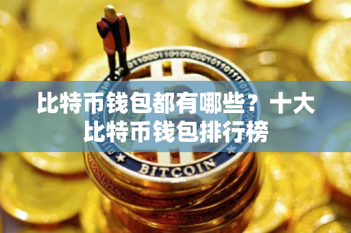 比特币钱包都有哪些？十大比特币钱包排行榜