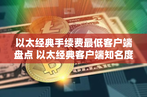 以太经典手续费最低客户端盘点 以太经典客户端知名度高排行榜2025年