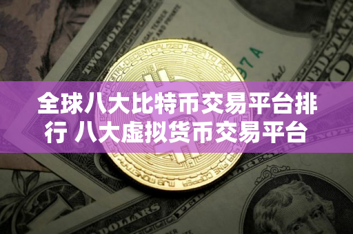 全球八大比特币交易平台排行 八大虚拟货币交易平台排行!