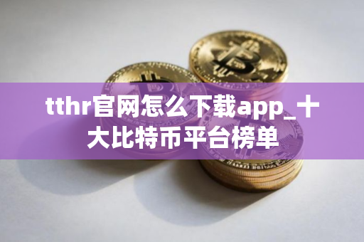 tthr官网怎么下载app_十大比特币平台榜单