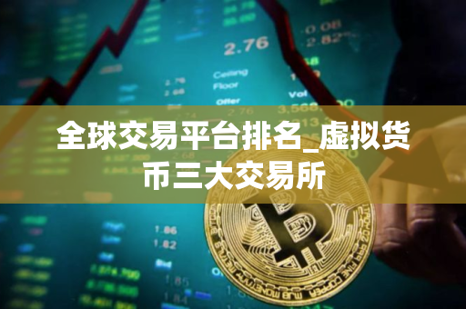全球交易平台排名_虚拟货币三大交易所
