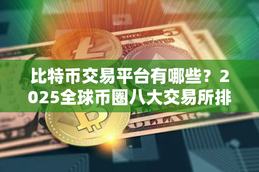比特币交易平台有哪些？2025全球币圈八大交易所排行