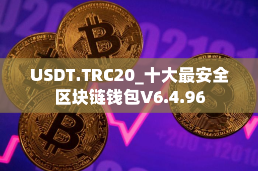 USDT.TRC20_十大最安全区块链钱包V6.4.96