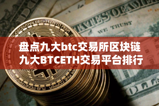 盘点九大btc交易所区块链 九大BTCETH交易平台排行榜