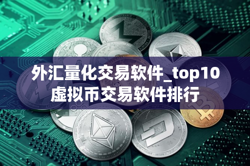 外汇量化交易软件_top10虚拟币交易软件排行