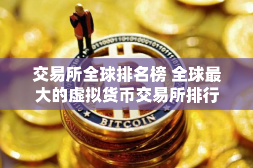 交易所全球排名榜 全球最大的虚拟货币交易所排行