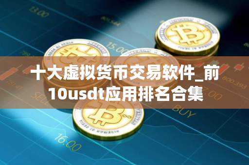 十大虚拟货币交易软件_前10usdt应用排名合集