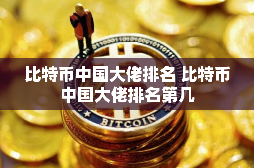 比特币中国大佬排名 比特币中国大佬排名第几