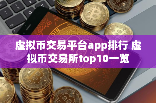 虚拟币交易平台app排行 虚拟币交易所top10一览