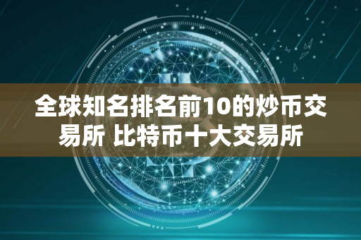 全球知名排名前10的炒币交易所 比特币十大交易所