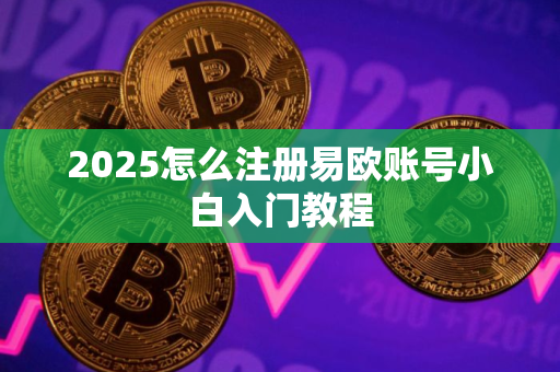 2025怎么注册易欧账号小白入门教程
