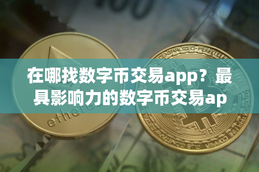 在哪找数字币交易app？最具影响力的数字币交易app合集