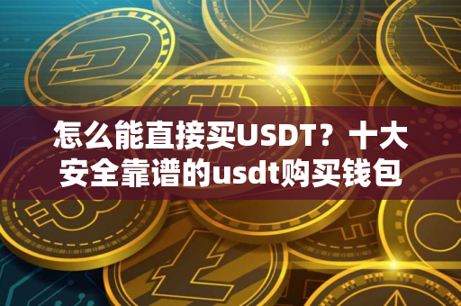 怎么能直接买USDT？十大安全靠谱的usdt购买钱包