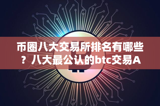 币圈八大交易所排名有哪些？八大最公认的btc交易APP