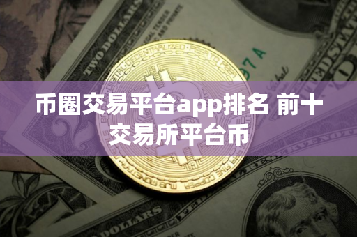 币圈交易平台app排名 前十交易所平台币