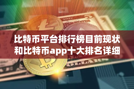比特币平台排行榜目前现状和比特币app十大排名详细介绍