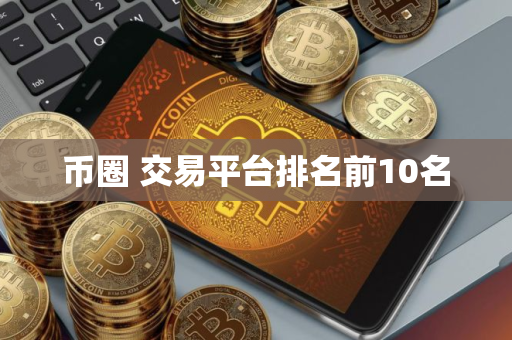 币圈 交易平台排名前10名